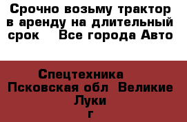 Срочно возьму трактор в аренду на длительный срок. - Все города Авто » Спецтехника   . Псковская обл.,Великие Луки г.